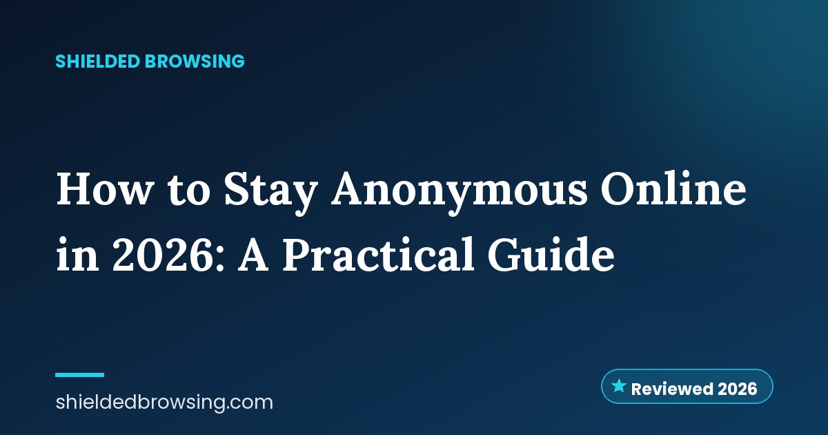 How to Stay Anonymous Online in 2026: A Practical Guide